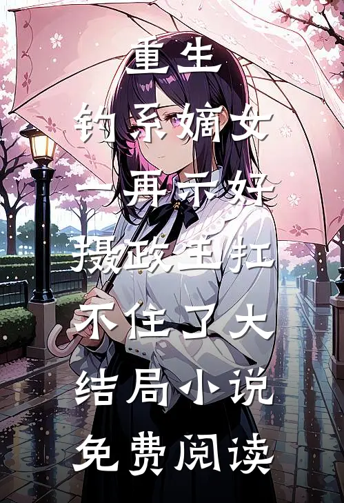 重生：钓系嫡女一再示好，摄政王扛不住了大结局小说免费阅读