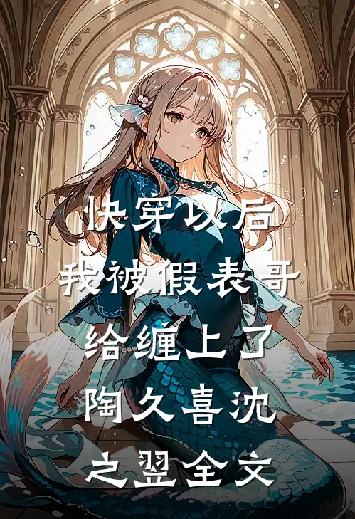 快穿以后，我被假表哥给缠上了陶久喜沈之翌全文