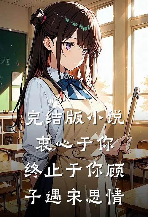 完结版小说衷心于你，终止于你顾子遇宋思情