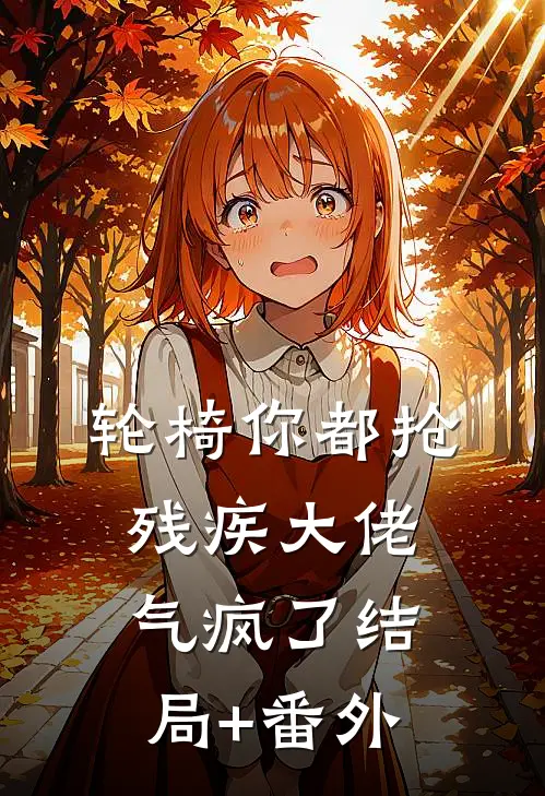 轮椅你都抢，残疾大佬气疯了结局+番外