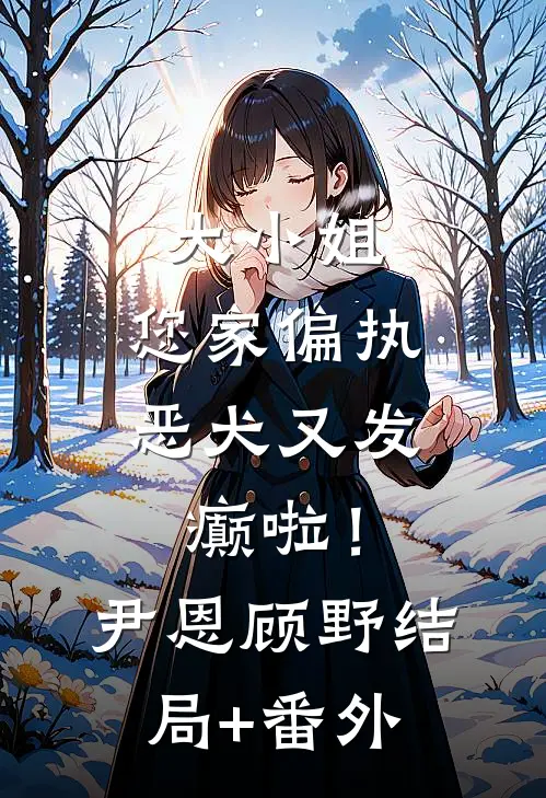 大小姐，您家偏执恶犬又发癫啦！尹恩顾野结局+番外