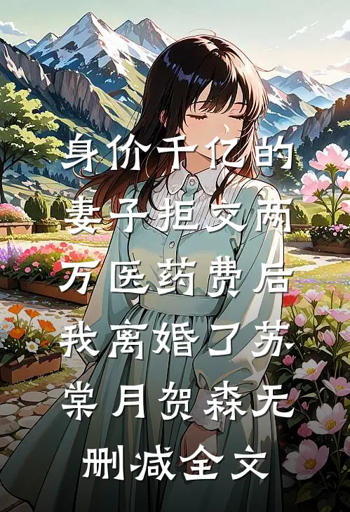 身价千亿的妻子拒交两万医药费后，我离婚了苏棠月贺森无删减全文