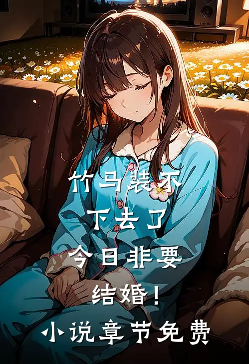 竹马装不下去了，今日非要结婚！小说章节免费