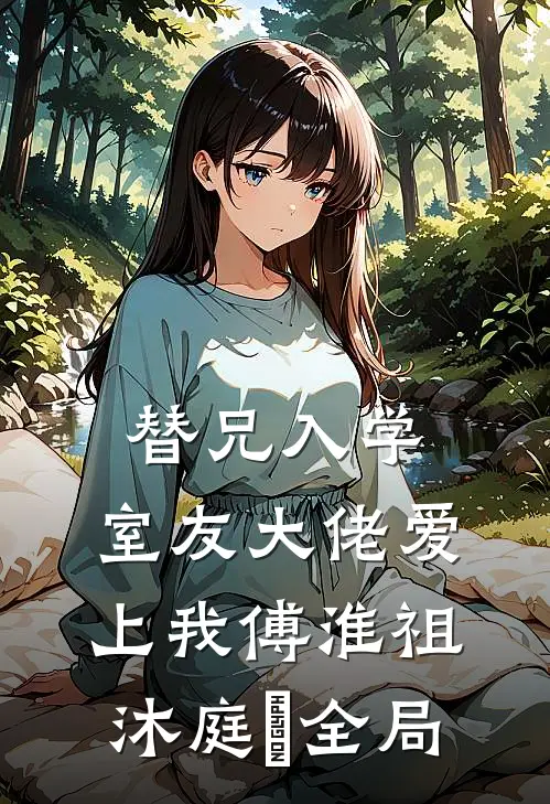 替兄入学，室友大佬爱上我傅淮祖沐庭祎全局