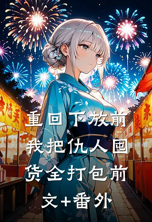 重回下放前，我把仇人囤货全打包前文+番外