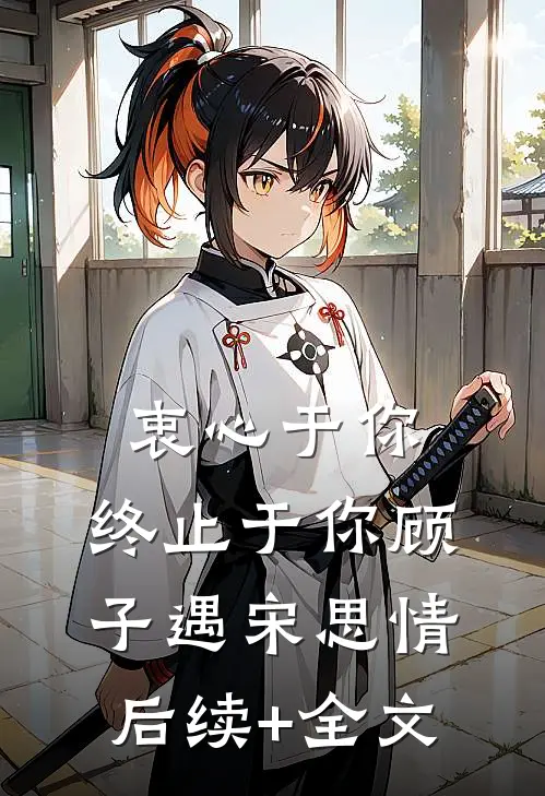 衷心于你，终止于你顾子遇宋思情后续+全文