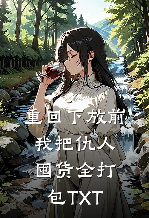 重回下放前，我把仇人囤货全打包TXT
