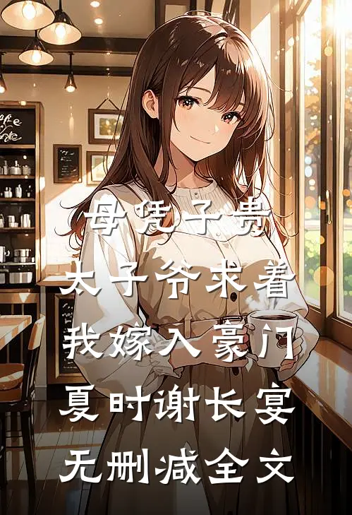 母凭子贵：太子爷求着我嫁入豪门夏时谢长宴无删减全文