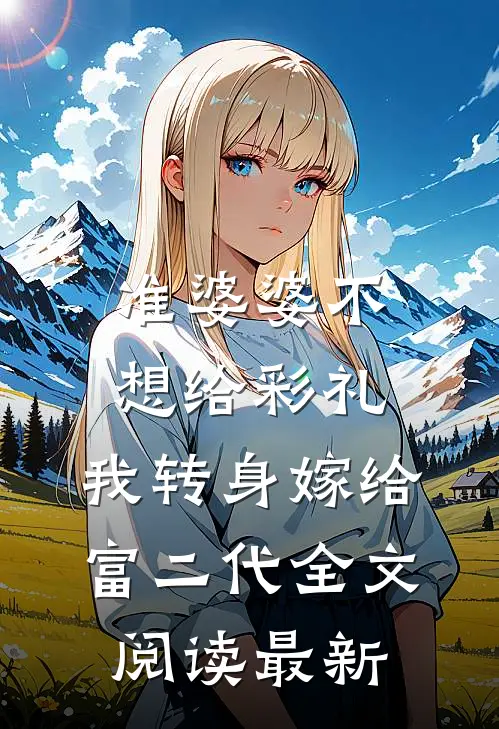 准婆婆不想给彩礼，我转身嫁给富二代全文阅读最新