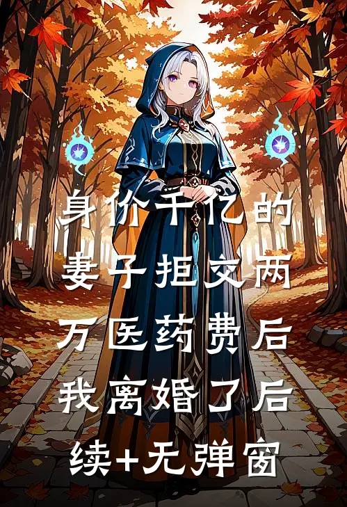 身价千亿的妻子拒交两万医药费后，我离婚了后续+无弹窗