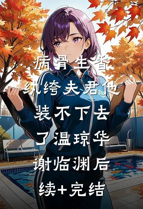 病骨生香，纨绔夫君他装不下去了温琼华谢临渊后续+完结