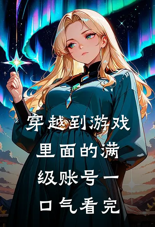 穿越到游戏里面的满级账号一口气看完
