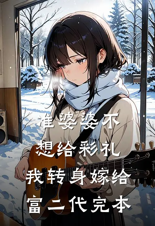 准婆婆不想给彩礼，我转身嫁给富二代完本