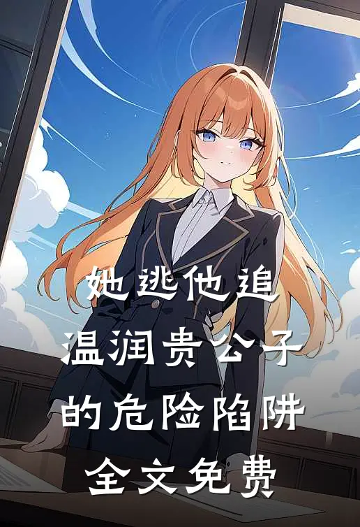 她逃他追：温润贵公子的危险陷阱全文免费