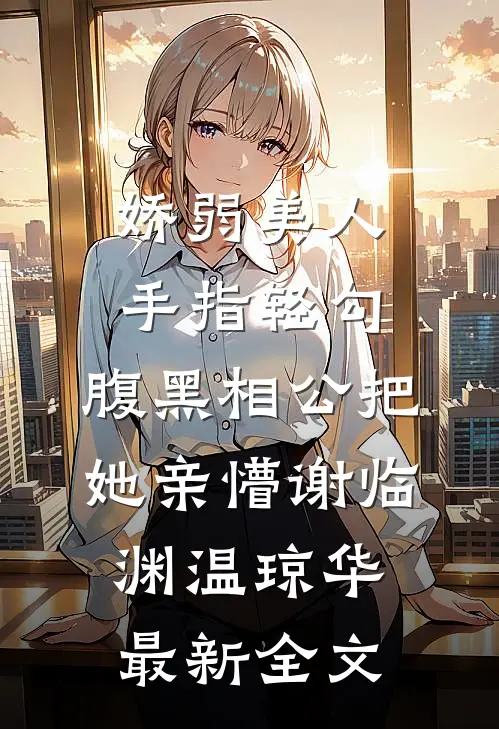 娇弱美人手指轻勾，腹黑相公把她亲懵谢临渊温琼华最新全文