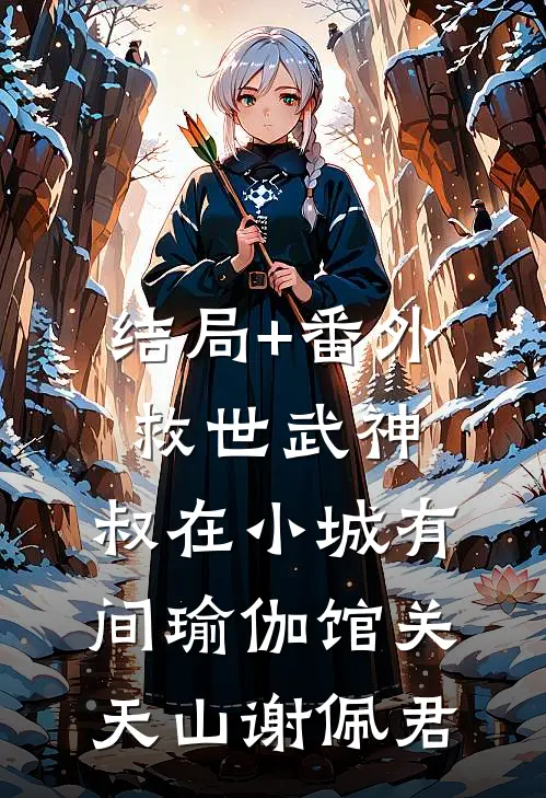结局+番外救世武神：叔在小城有间瑜伽馆关天山谢佩君