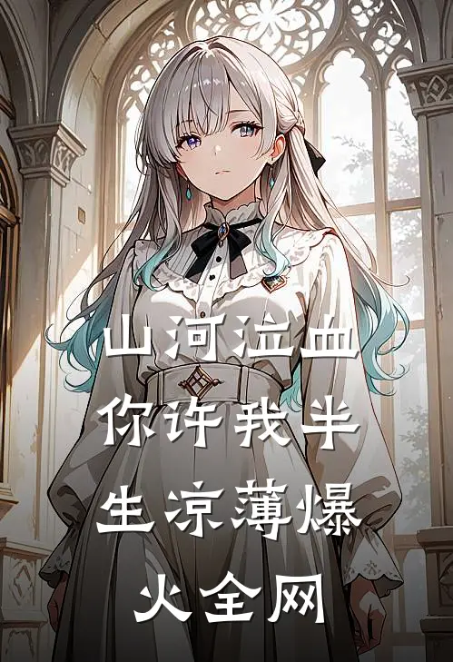 山河泣血，你许我半生凉薄爆火全网