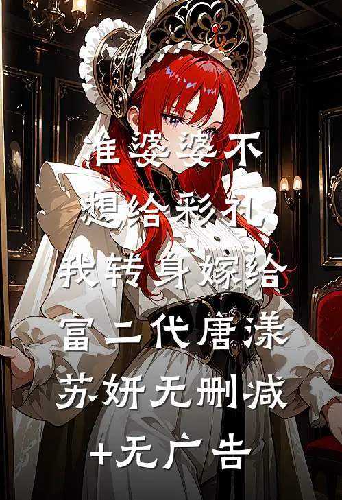 准婆婆不想给彩礼，我转身嫁给富二代唐漾苏妍无删减+无广告