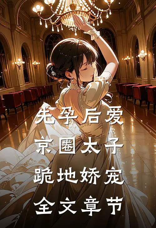 先孕后爱，京圈太子跪地娇宠全文章节