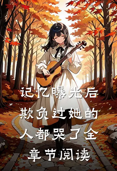记忆曝光后，欺负过她的人都哭了全章节阅读