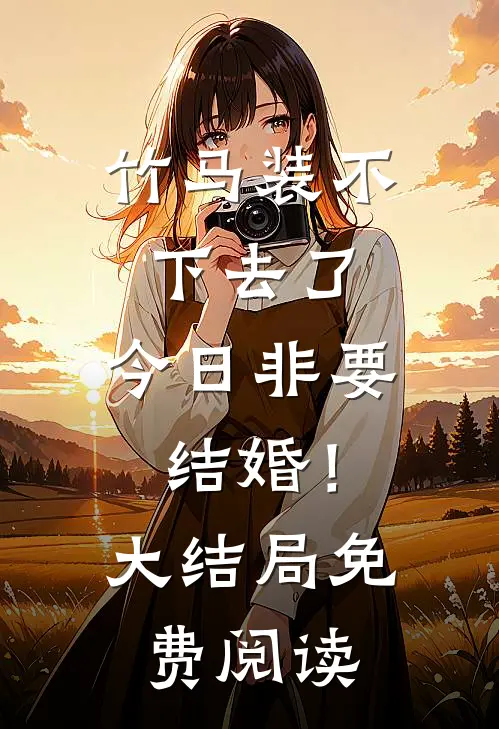 竹马装不下去了，今日非要结婚！大结局免费阅读
