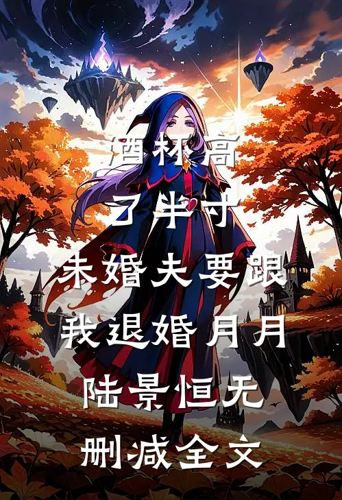 酒杯高了半寸，未婚夫要跟我退婚月月陆景恒无删减全文