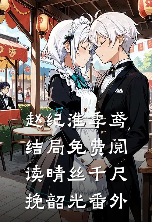 赵纪淮季鸢结局免费阅读晴丝千尺挽韶光番外