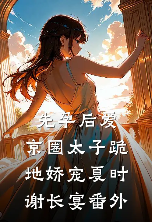 先孕后爱，京圈太子跪地娇宠夏时谢长宴番外