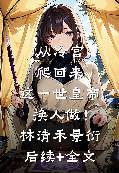 从冷宫爬回来，这一世皇帝换人做！林清禾景衍后续+全文