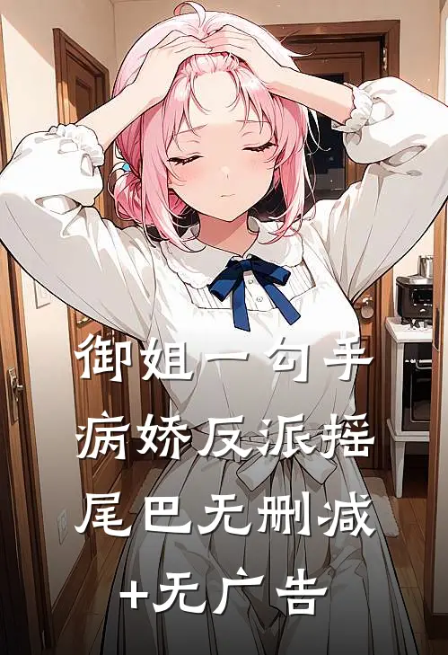 御姐一勾手，病娇反派摇尾巴无删减+无广告
