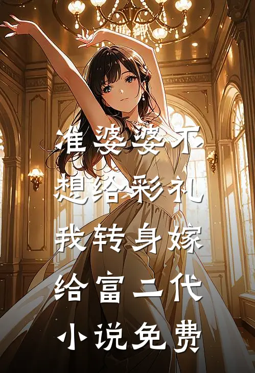 准婆婆不想给彩礼，我转身嫁给富二代小说免费