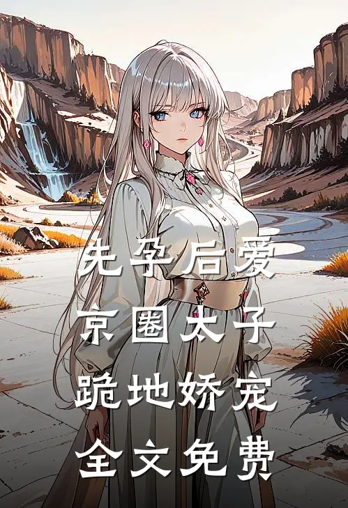 先孕后爱，京圈太子跪地娇宠全文免费