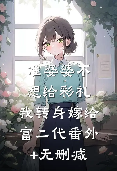 准婆婆不想给彩礼，我转身嫁给富二代番外+无删减