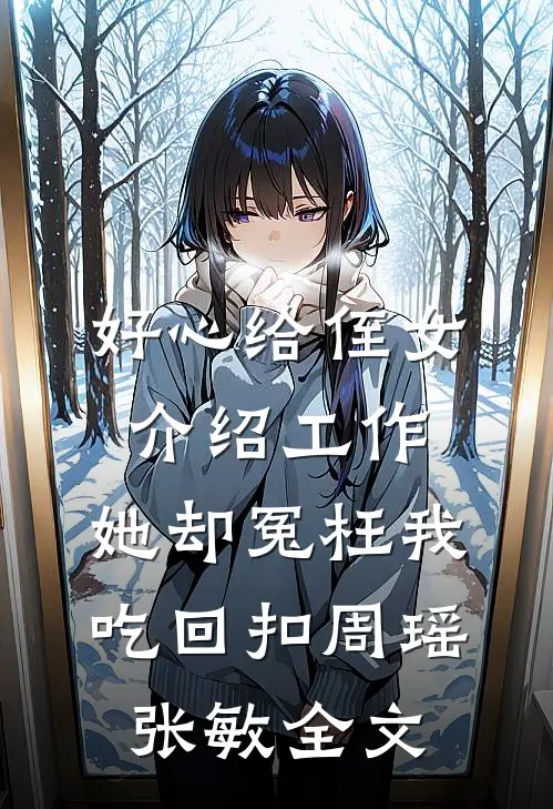 好心给侄女介绍工作，她却冤枉我吃回扣周瑶张敏全文