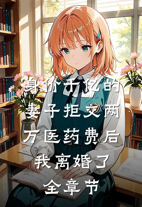 身价千亿的妻子拒交两万医药费后，我离婚了全章节