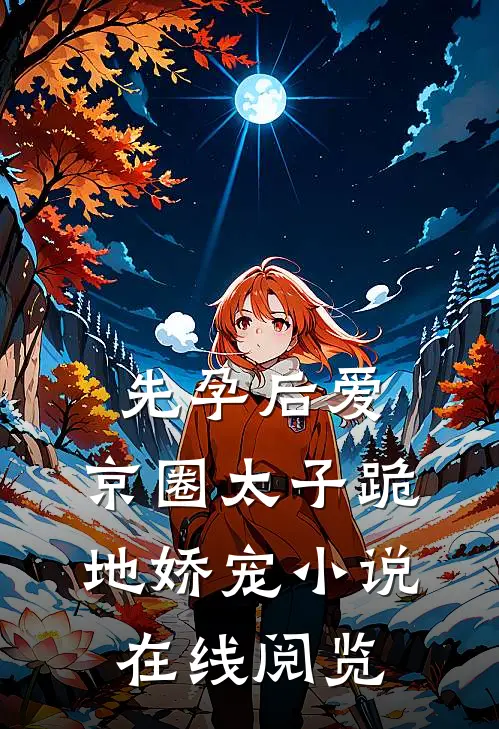 先孕后爱,京圈太子跪地娇宠小说在线阅览