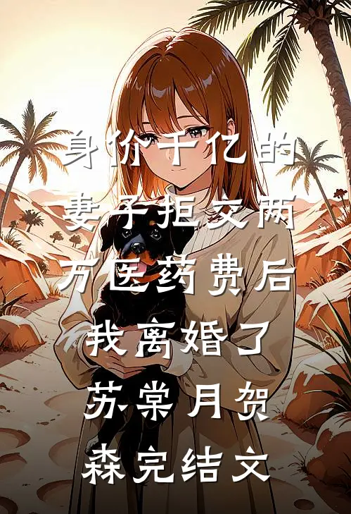 身价千亿的妻子拒交两万医药费后，我离婚了苏棠月贺森完结文