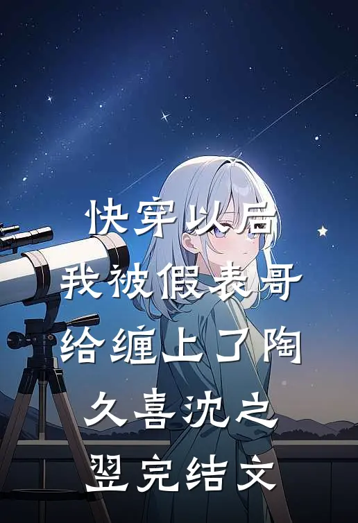 快穿以后，我被假表哥给缠上了陶久喜沈之翌完结文