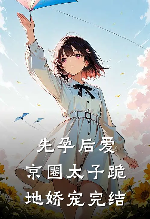 先孕后爱，京圈太子跪地娇宠完结