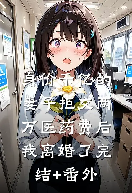 身价千亿的妻子拒交两万医药费后，我离婚了完结+番外