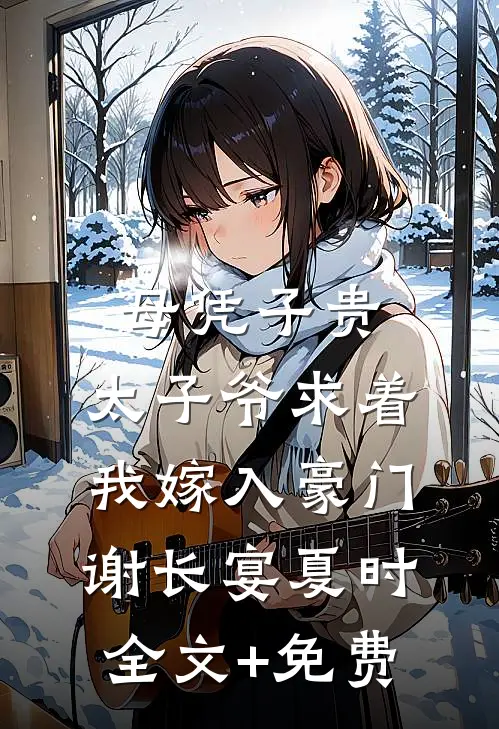 母凭子贵：太子爷求着我嫁入豪门谢长宴夏时全文+免费