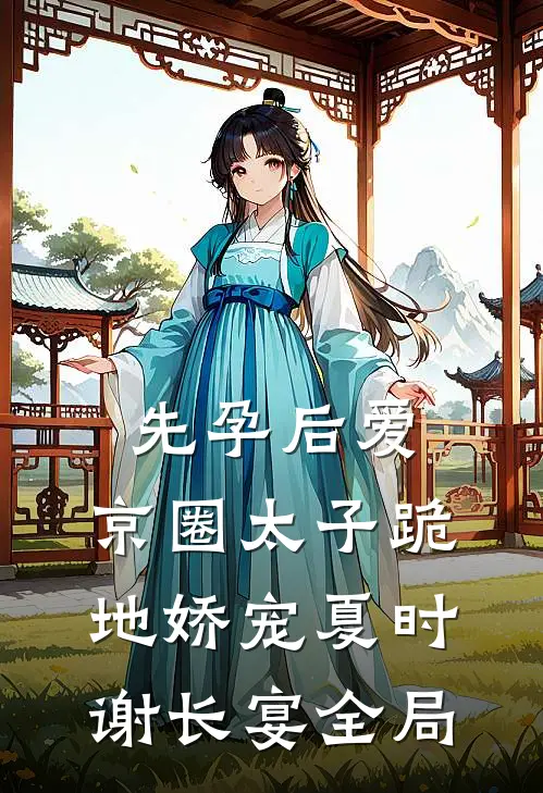 先孕后爱，京圈太子跪地娇宠夏时谢长宴全局