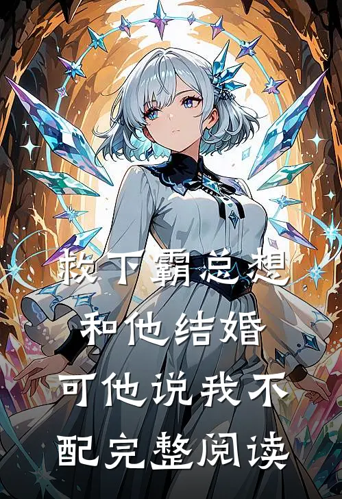 救下霸总想和他结婚,可他说我不配完整阅读