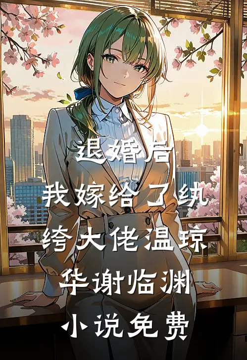 退婚后，我嫁给了纨绔大佬温琼华谢临渊小说免费