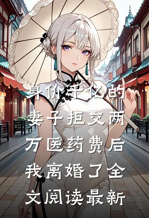 身价千亿的妻子拒交两万医药费后，我离婚了全文阅读最新