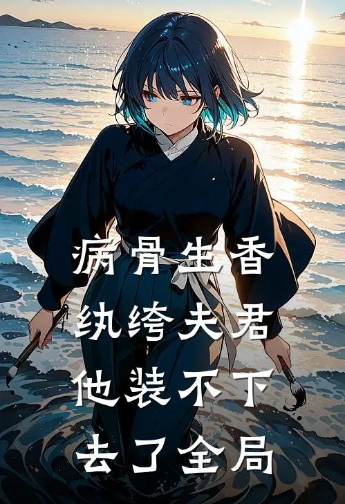 病骨生香，纨绔夫君他装不下去了全局