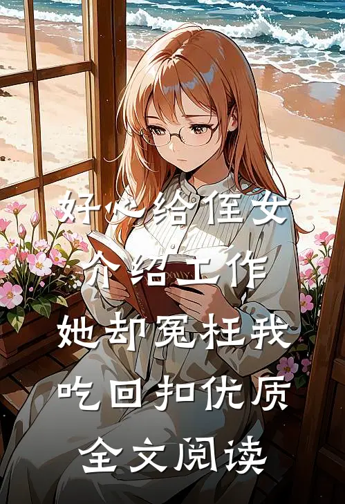 好心给侄女介绍工作，她却冤枉我吃回扣优质全文阅读
