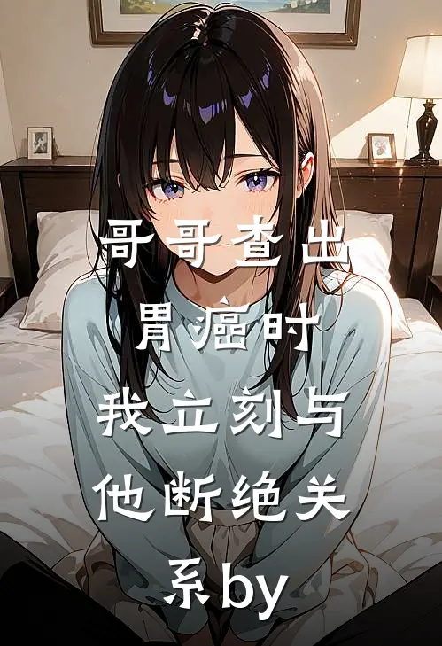 哥哥查出胃癌时，我立刻与他断绝关系by
