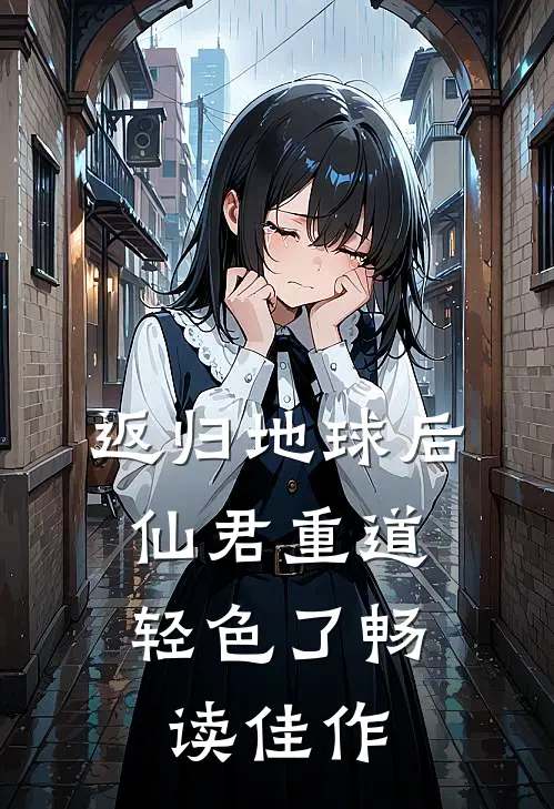 返归地球后，仙君重道轻色了畅读佳作