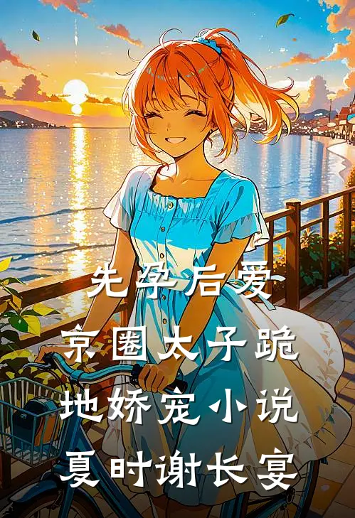 先孕后爱，京圈太子跪地娇宠小说夏时谢长宴